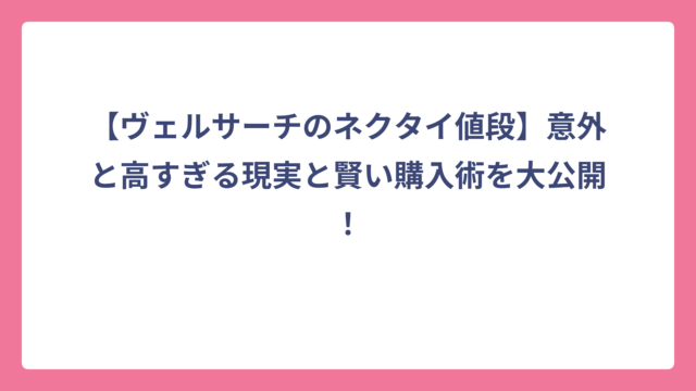 【ヴェルサーチのネクタイ値段】意外と高すぎる現実と賢い購入術を大公開！
