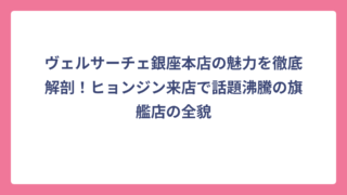 ヴェルサーチェ銀座本店の魅力を徹底解剖！ヒョンジン来店で話題沸騰の旗艦店の全貌