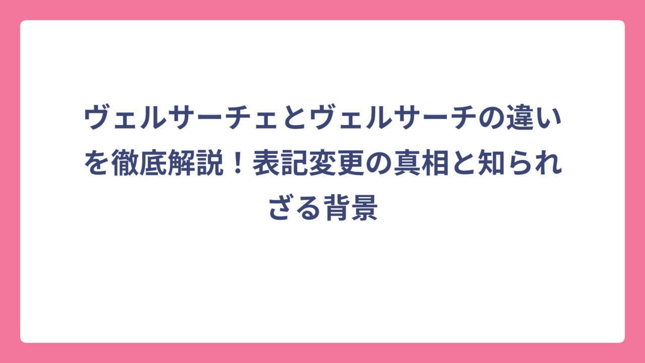 ヴェルサーチェとヴェルサーチの違いを徹底解説！表記変更の真相と知られざる背景