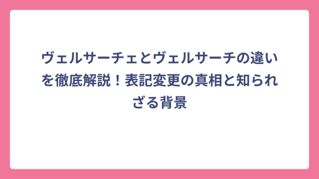 ヴェルサーチェとヴェルサーチの違いを徹底解説！表記変更の真相と知られざる背景