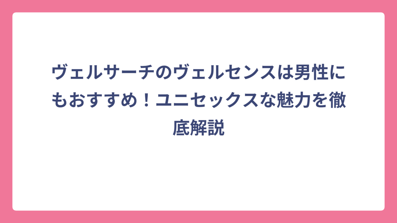 ヴェルサーチのヴェルセンスは男性にもおすすめ！ユニセックスな魅力を徹底解説