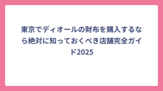 東京でディオールの財布を購入するなら絶対に知っておくべき店舗完全ガイド2025