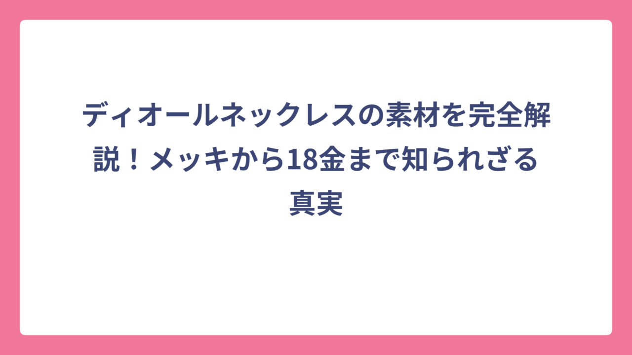 ディオールネックレスの素材を完全解説！メッキから18金まで知られざる真実