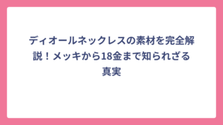 ディオールネックレスの素材を完全解説！メッキから18金まで知られざる真実