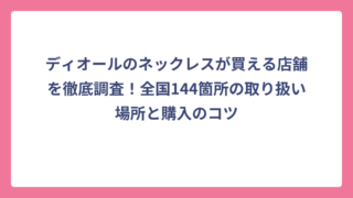 ディオールのネックレスが買える店舗を徹底調査！全国144箇所の取り扱い場所と購入のコツ
