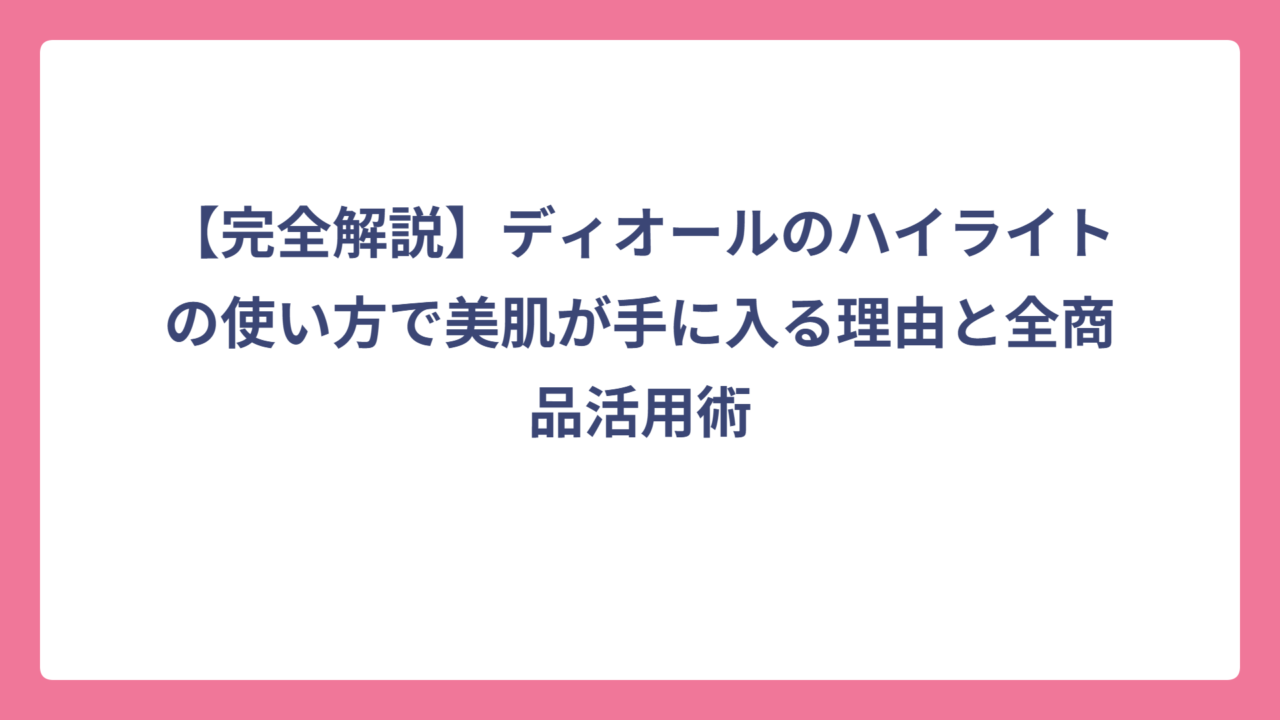 【完全解説】ディオールのハイライトの使い方で美肌が手に入る理由と全商品活用術