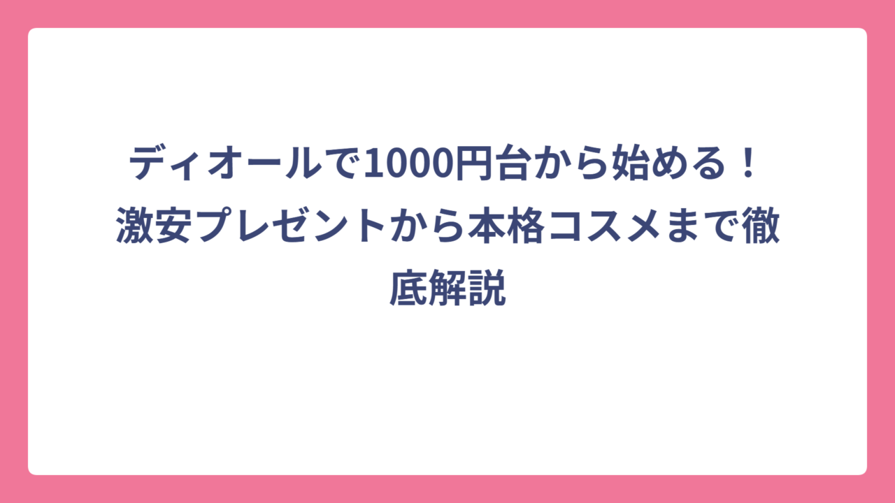 ディオールで1000円台から始める！激安プレゼントから本格コスメまで徹底解説