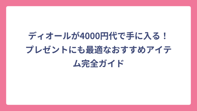 ディオールが4000円代で手に入る！プレゼントにも最適なおすすめアイテム完全ガイド