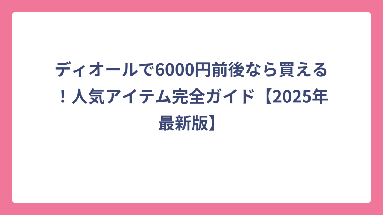 ディオールで6000円前後なら買える！人気アイテム完全ガイド【2025年最新版】