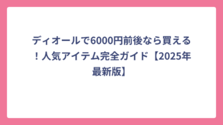 ディオールで6000円前後なら買える！人気アイテム完全ガイド【2025年最新版】