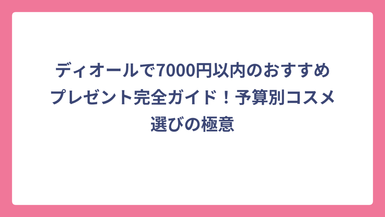 ディオールで7000円以内のおすすめプレゼント完全ガイド！予算別コスメ選びの極意