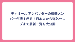 ディオール アンバサダーの豪華メンバーが凄すぎる！日本人から海外セレブまで最新一覧を大公開