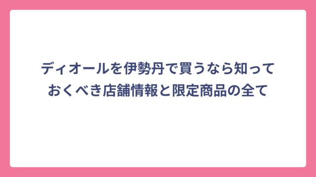 ディオールを伊勢丹で買うなら知っておくべき店舗情報と限定商品の全て