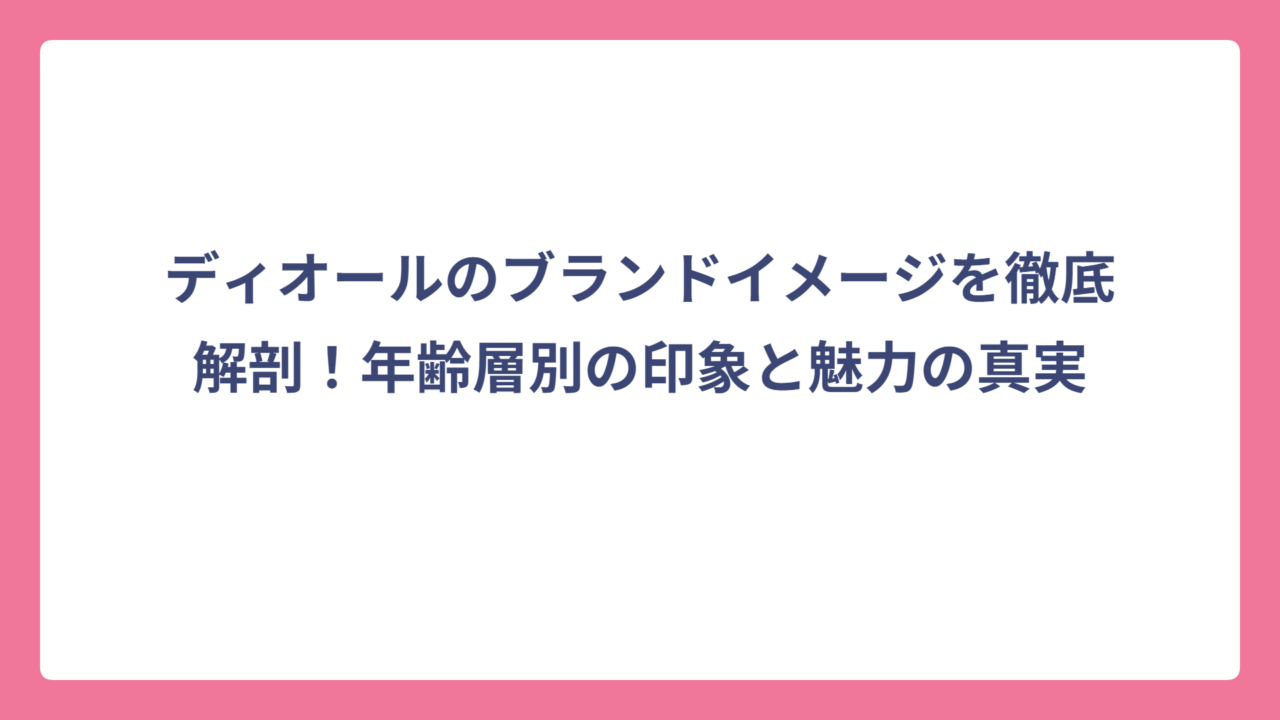 ディオールのブランドイメージを徹底解剖！年齢層別の印象と魅力の真実