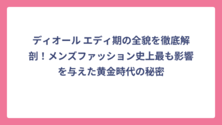 ディオール エディ期の全貌を徹底解剖！メンズファッション史上最も影響を与えた黄金時代の秘密
