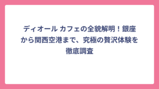 ディオール カフェの全貌解明！銀座から関西空港まで、究極の贅沢体験を徹底調査