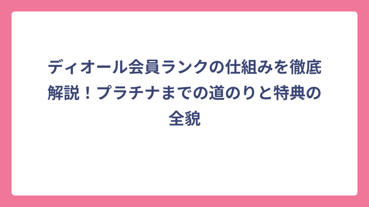 ディオール会員ランクの仕組みを徹底解説！プラチナまでの道のりと特典の全貌