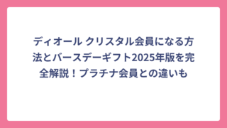 ディオール クリスタル会員になる方法とバースデーギフト2025年版を完全解説！プラチナ会員との違いも