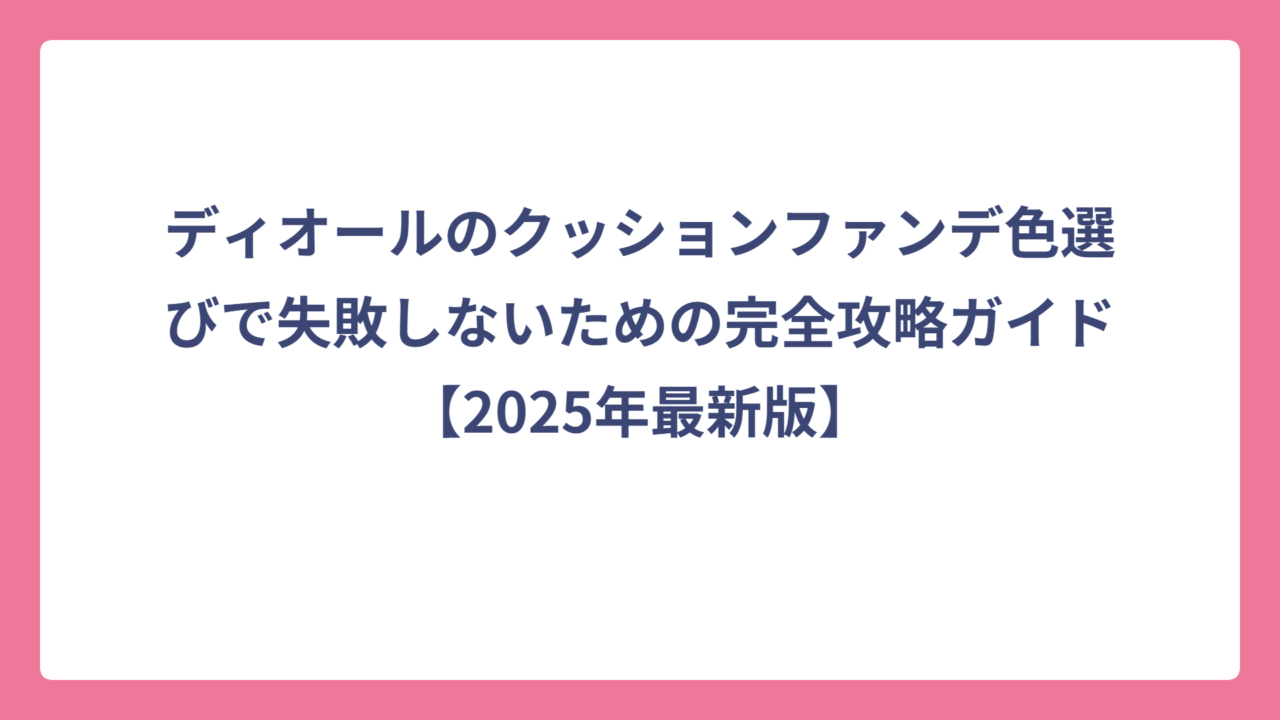 ディオールのクッションファンデ色選びで失敗しないための完全攻略ガイド【2025年最新版】