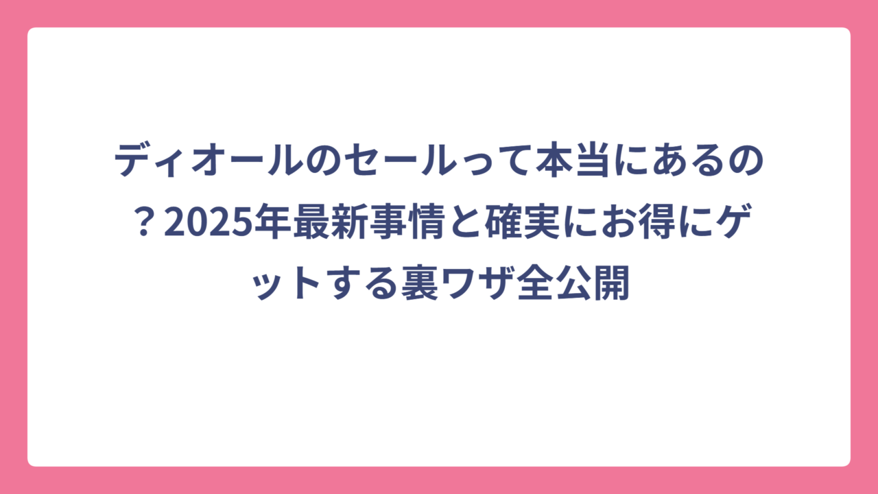 ディオールのセールって本当にあるの？2025年最新事情と確実にお得にゲットする裏ワザ全公開