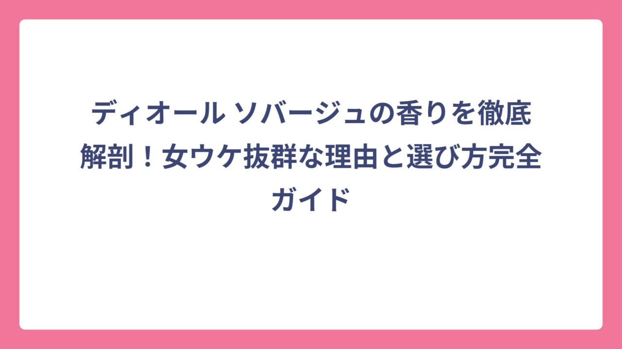 ディオール ソバージュの香りを徹底解剖！女ウケ抜群な理由と選び方完全ガイド