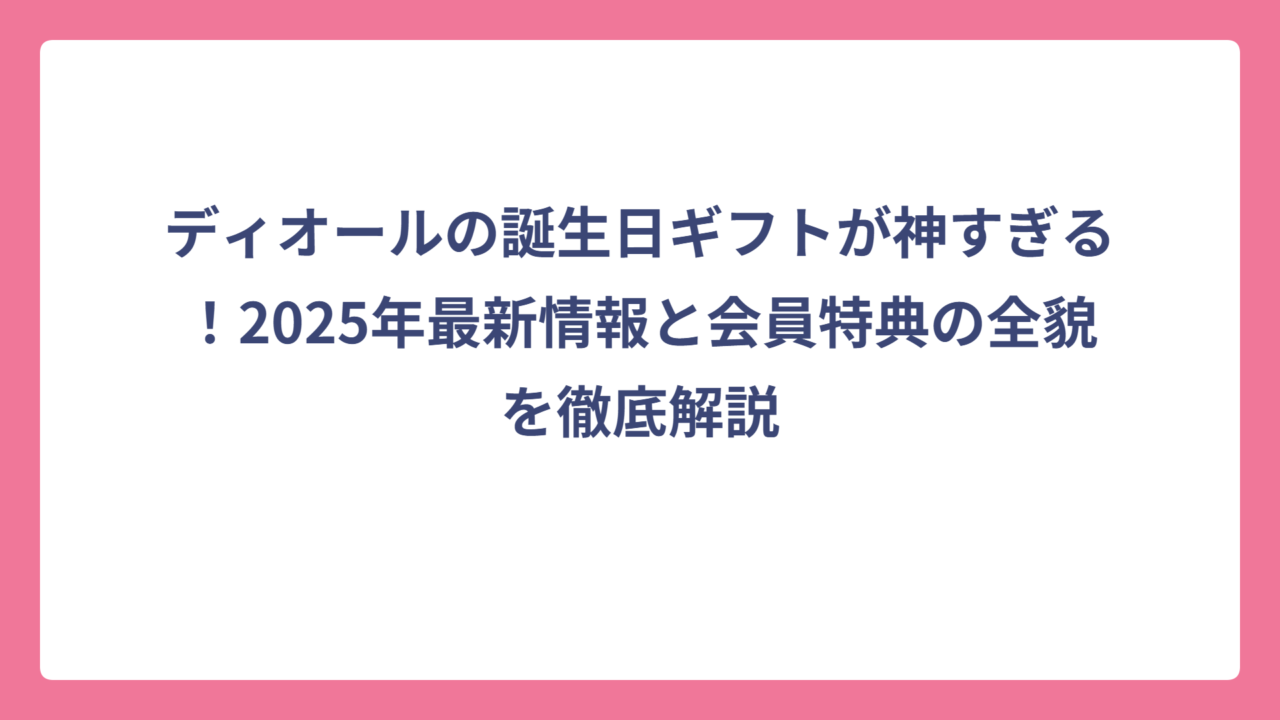 ディオールの誕生日ギフトが神すぎる！2025年最新情報と会員特典の全貌を徹底解説