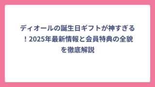 ディオールの誕生日ギフトが神すぎる！2025年最新情報と会員特典の全貌を徹底解説