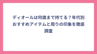 ディオールは何歳まで持てる？年代別おすすめアイテムと周りの印象を徹底調査