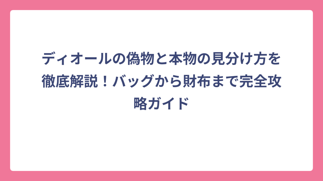 ディオールの偽物と本物の見分け方を徹底解説！バッグから財布まで完全攻略ガイド