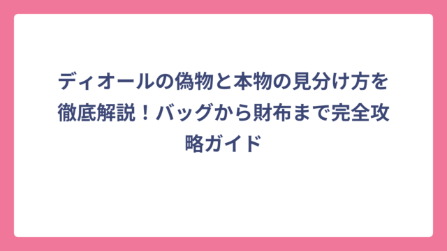 ディオールの偽物と本物の見分け方を徹底解説！バッグから財布まで完全攻略ガイド