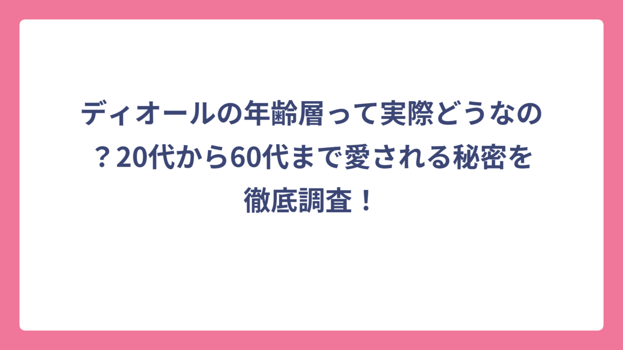 ディオールの年齢層って実際どうなの？20代から60代まで愛される秘密を徹底調査！