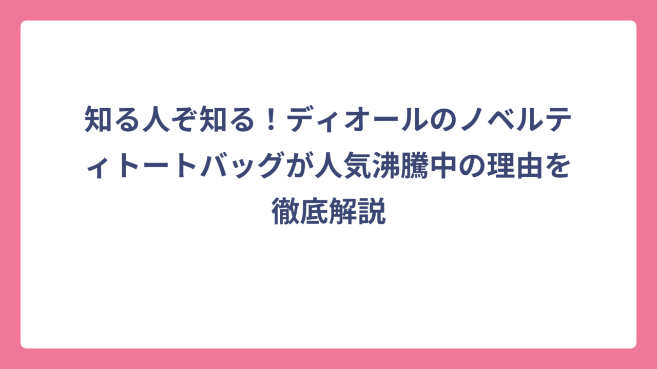 知る人ぞ知る！ディオールのノベルティトートバッグが人気沸騰中の理由を徹底解説