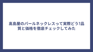 高島屋のパールネックレスって実際どう?品質と価格を徹底チェックしてみた