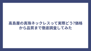 高島屋の真珠ネックレスって実際どう?価格から品質まで徹底調査してみた