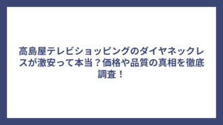 高島屋テレビショッピングのダイヤネックレスが激安って本当？価格や品質の真相を徹底調査！