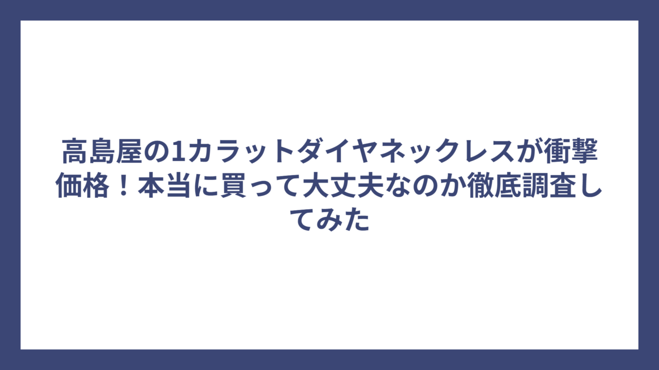 高島屋の1カラットダイヤネックレスが衝撃価格！本当に買って大丈夫なのか徹底調査してみた