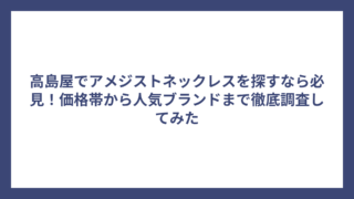 高島屋でアメジストネックレスを探すなら必見！価格帯から人気ブランドまで徹底調査してみた