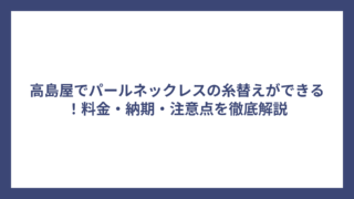 高島屋でパールネックレスの糸替えができる！料金・納期・注意点を徹底解説