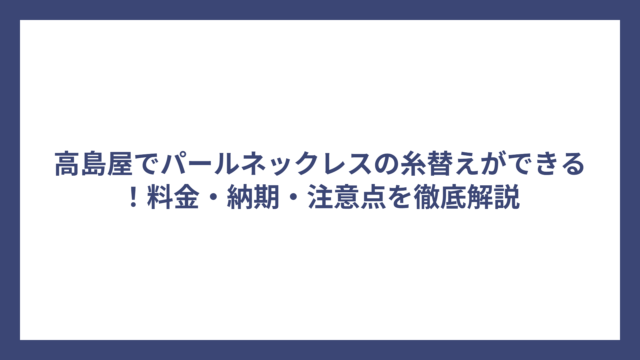 高島屋でパールネックレスの糸替えができる！料金・納期・注意点を徹底解説