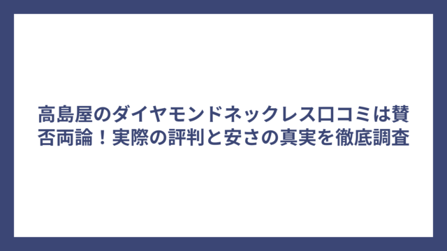 高島屋のダイヤモンドネックレス口コミは賛否両論！実際の評判と安さの真実を徹底調査
