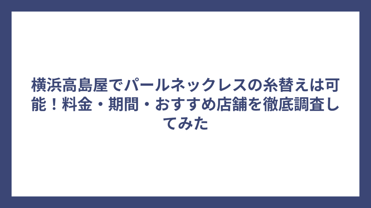 横浜高島屋でパールネックレスの糸替えは可能！料金・期間・おすすめ店舗を徹底調査してみた