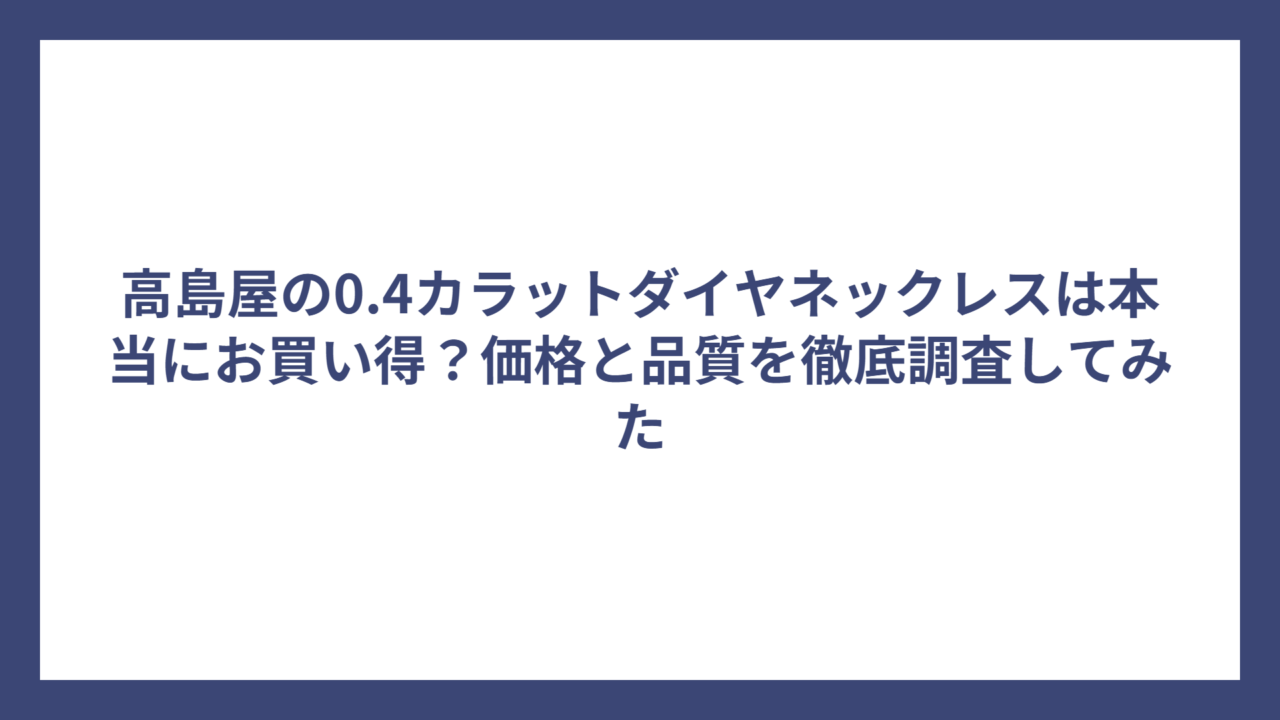 高島屋の0.4カラットダイヤネックレスは本当にお買い得？価格と品質を徹底調査してみた