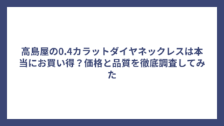 高島屋の0.4カラットダイヤネックレスは本当にお買い得？価格と品質を徹底調査してみた