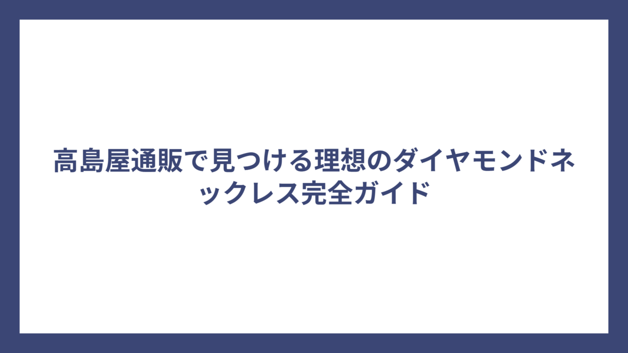 高島屋通販で見つける理想のダイヤモンドネックレス完全ガイド