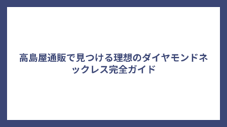 高島屋通販で見つける理想のダイヤモンドネックレス完全ガイド