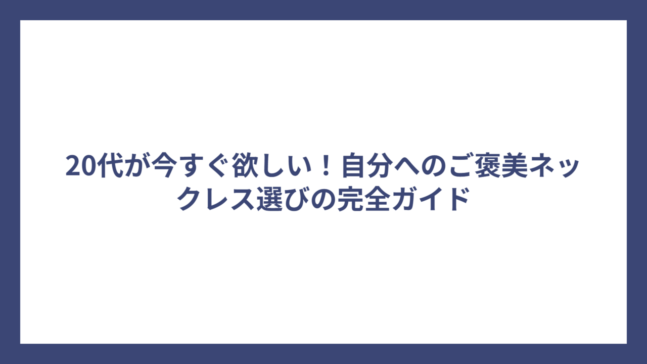20代が今すぐ欲しい！自分へのご褒美ネックレス選びの完全ガイド