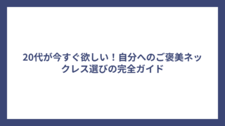 20代が今すぐ欲しい！自分へのご褒美ネックレス選びの完全ガイド
