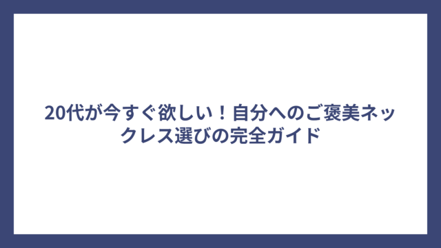 20代が今すぐ欲しい！自分へのご褒美ネックレス選びの完全ガイド