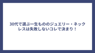 30代で選ぶ一生もののジュエリー・ネックレスは失敗しないコレで決まり！