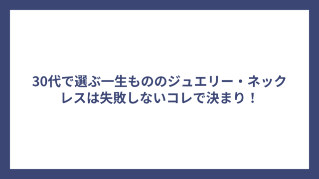 30代で選ぶ一生もののジュエリー・ネックレスは失敗しないコレで決まり!